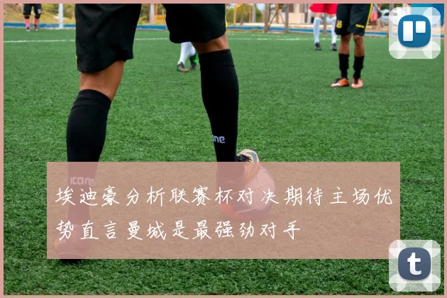 埃迪豪分析联赛杯对决期待主场优势直言曼城是最强劲对手