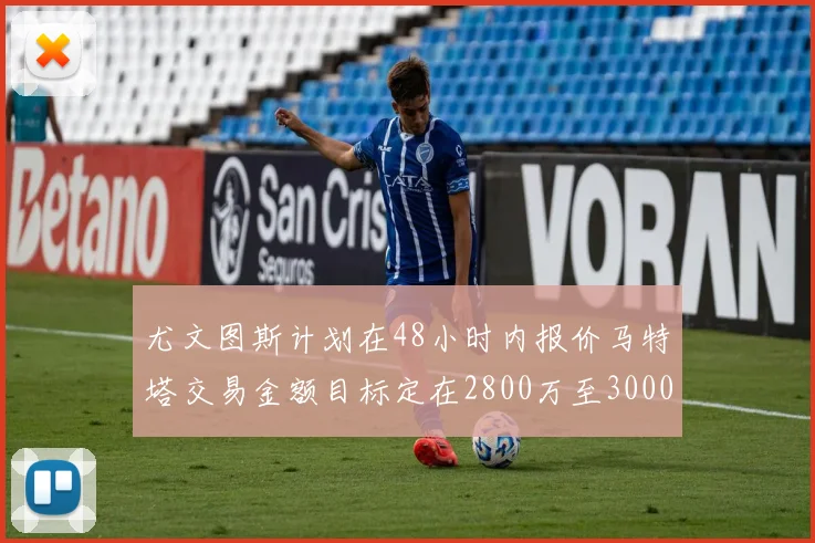 尤文图斯计划在48小时内报价马特塔交易金额目标定在2800万至3000万欧元
