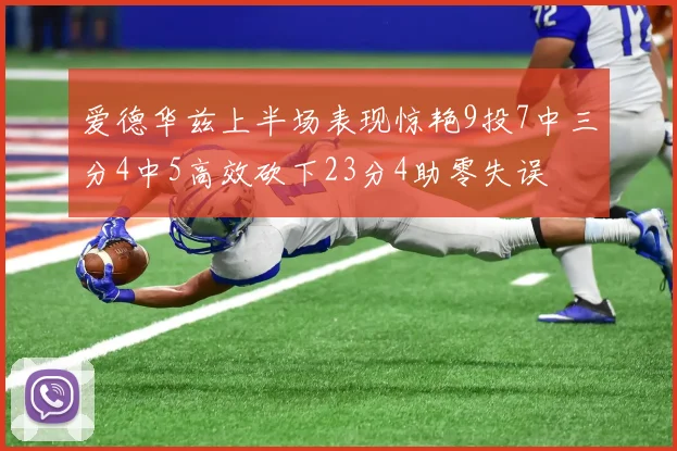 爱德华兹上半场表现惊艳9投7中三分4中5高效砍下23分4助零失误