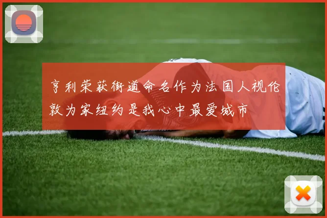 亨利荣获街道命名作为法国人视伦敦为家纽约是我心中最爱城市