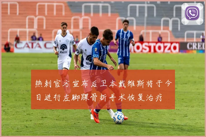 热刺官方宣布后卫本戴维斯将于今日进行左脚踝骨折手术恢复治疗