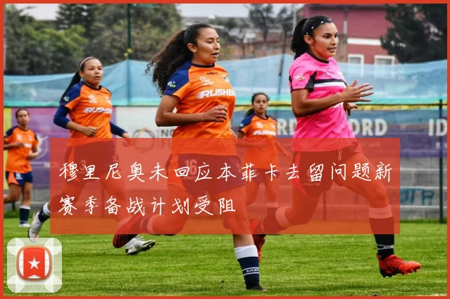 穆里尼奥未回应本菲卡去留问题新赛季备战计划受阻